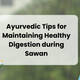Ayurvedic Tips for Maintaining Healthy Digestion during Sawan